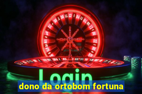 dono da ortobom fortuna